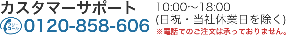 カスタマーサポートの連絡先は0120-858-606。対応日時、10時から18時。日祝除く。